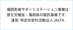 福岡若者サポートステーション事業は厚生労働省・福岡県の認定・委託事業です。運営:特定非営利法人JACFA
